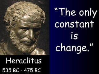 Heraclitus  535 BC - 475 BC   “ The only constant is change.” 
