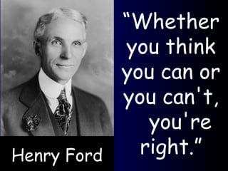 “ Whether you think you can or you can't,  you're right.” Henry Ford 