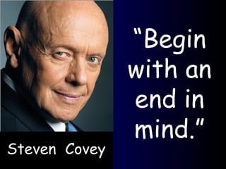 “ Begin with an end in mind.” Steven  Covey 