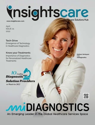 April
ISSUE 01
2022
10Leading
Diagnostic
Solution Providers
to Watch in 2022
Katleen Verleysen
CEO
miDiagnos cs
Tech-Drive
Emergence of Technology
in Healthcare Diagnostics
Know your Treatments
Importance of Diagnostics
for Personalized Healthcare
Treatments
 