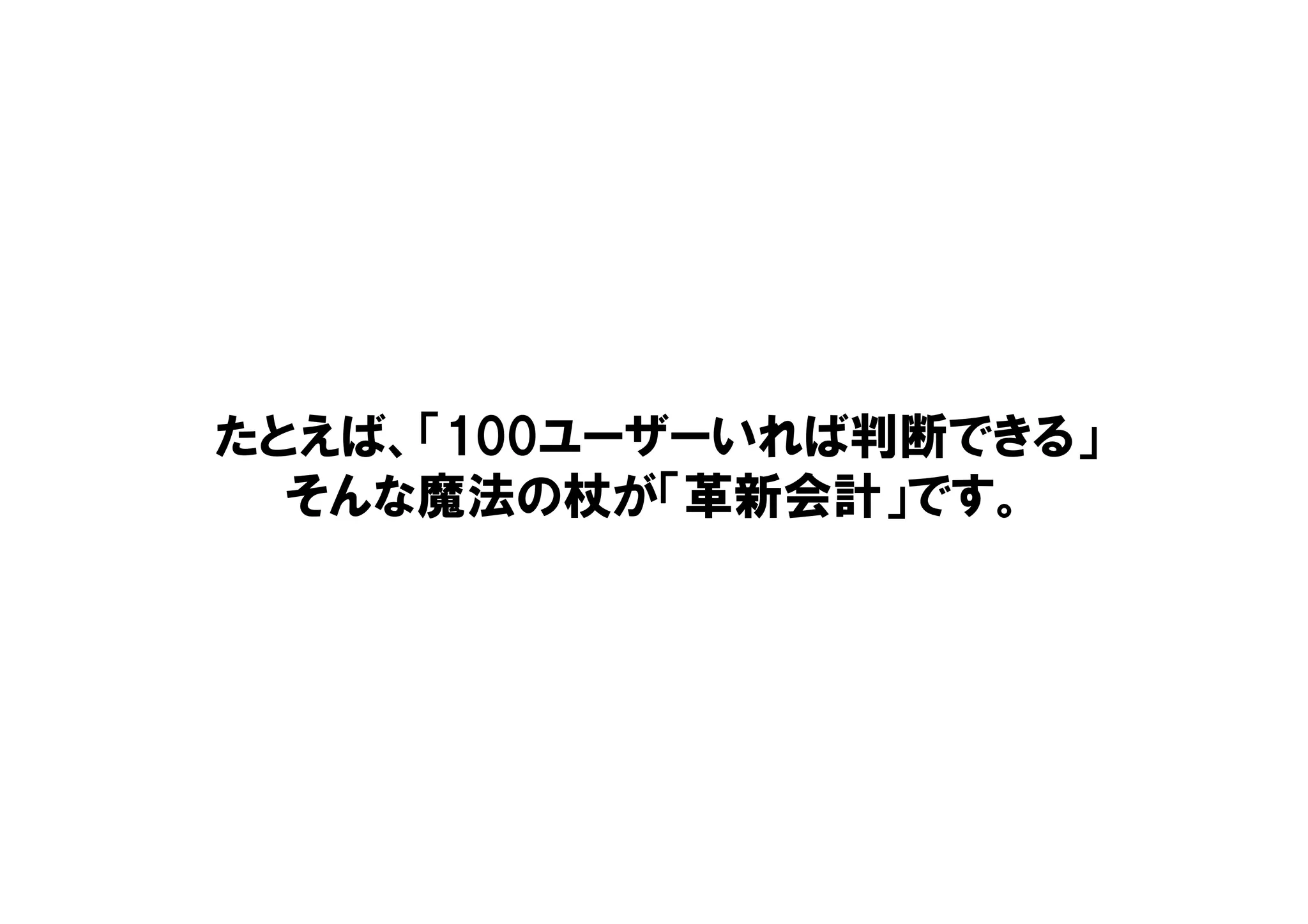 たとえば、「100ユーザーいれば判断できる」
そんな魔法の杖が「革新会計」です。
 