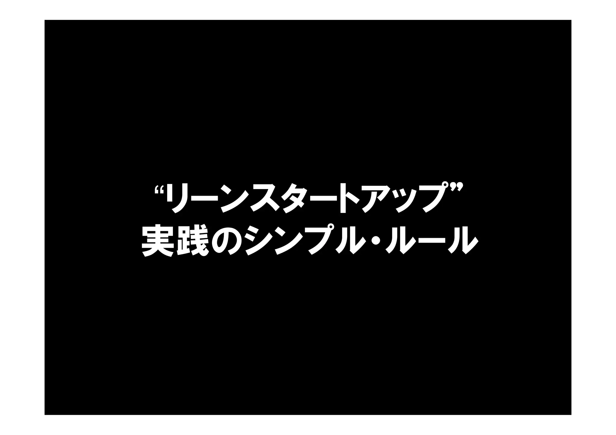 “リーンスタートアップ”
実践のシンプル・ルール
 