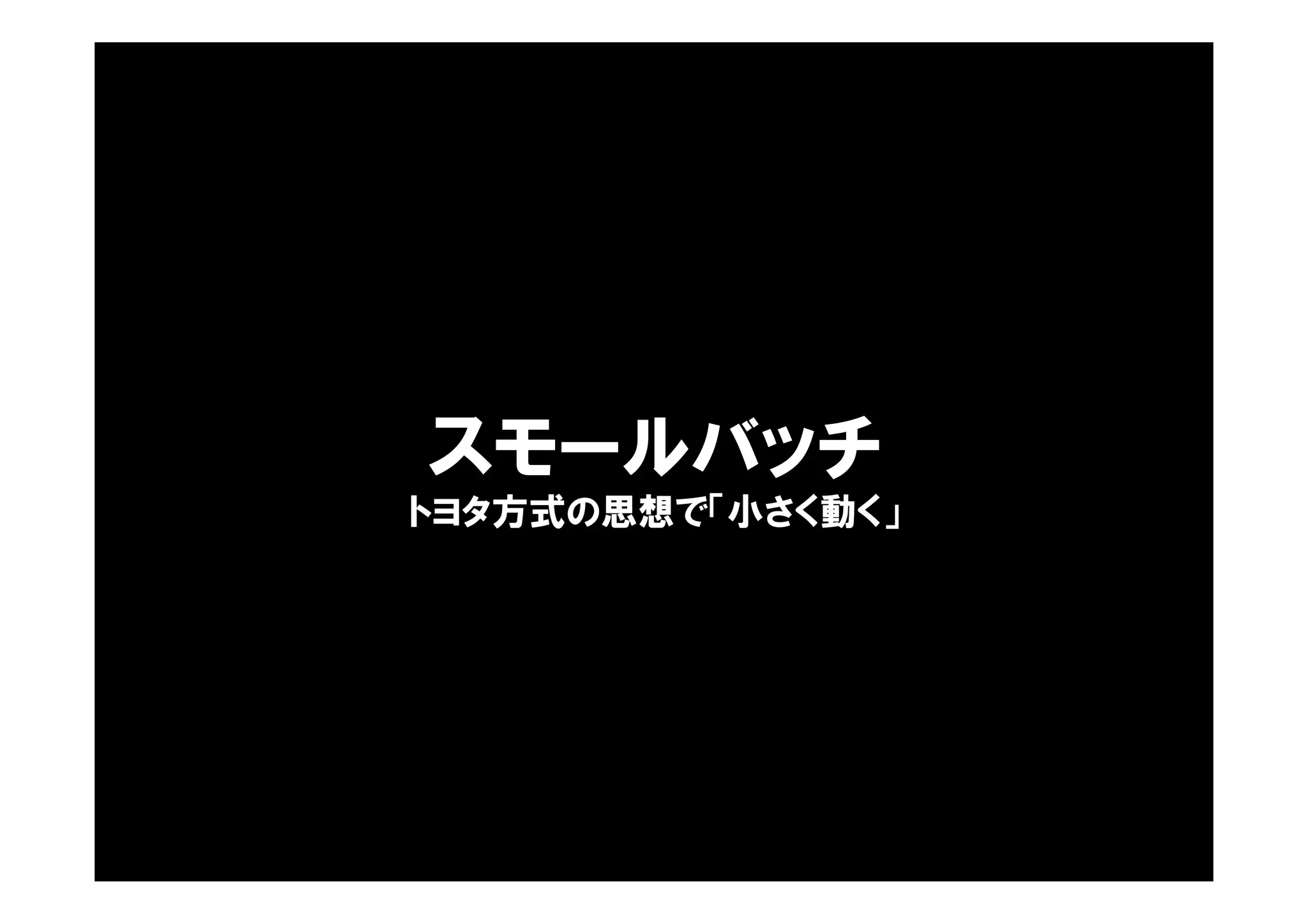 スモールバッチ
トヨタ方式の思想で「小さく動く」
 