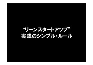 “リーンスタートアップ”
実践のシンプル・ルール
 