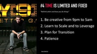 #4 TIME IS LIMITED AND FIXED
1. Be creative from 9pm to 5am
2. Learn to Scale and to Leverage
3. Plan for Transition
4. Patience
5
“Rethink when and how you do things”
https://day9.tv/
 