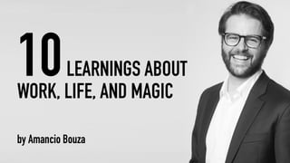 10LEARNINGS ABOUT
WORK, LIFE, AND MAGIC
by Amancio Bouza
 
