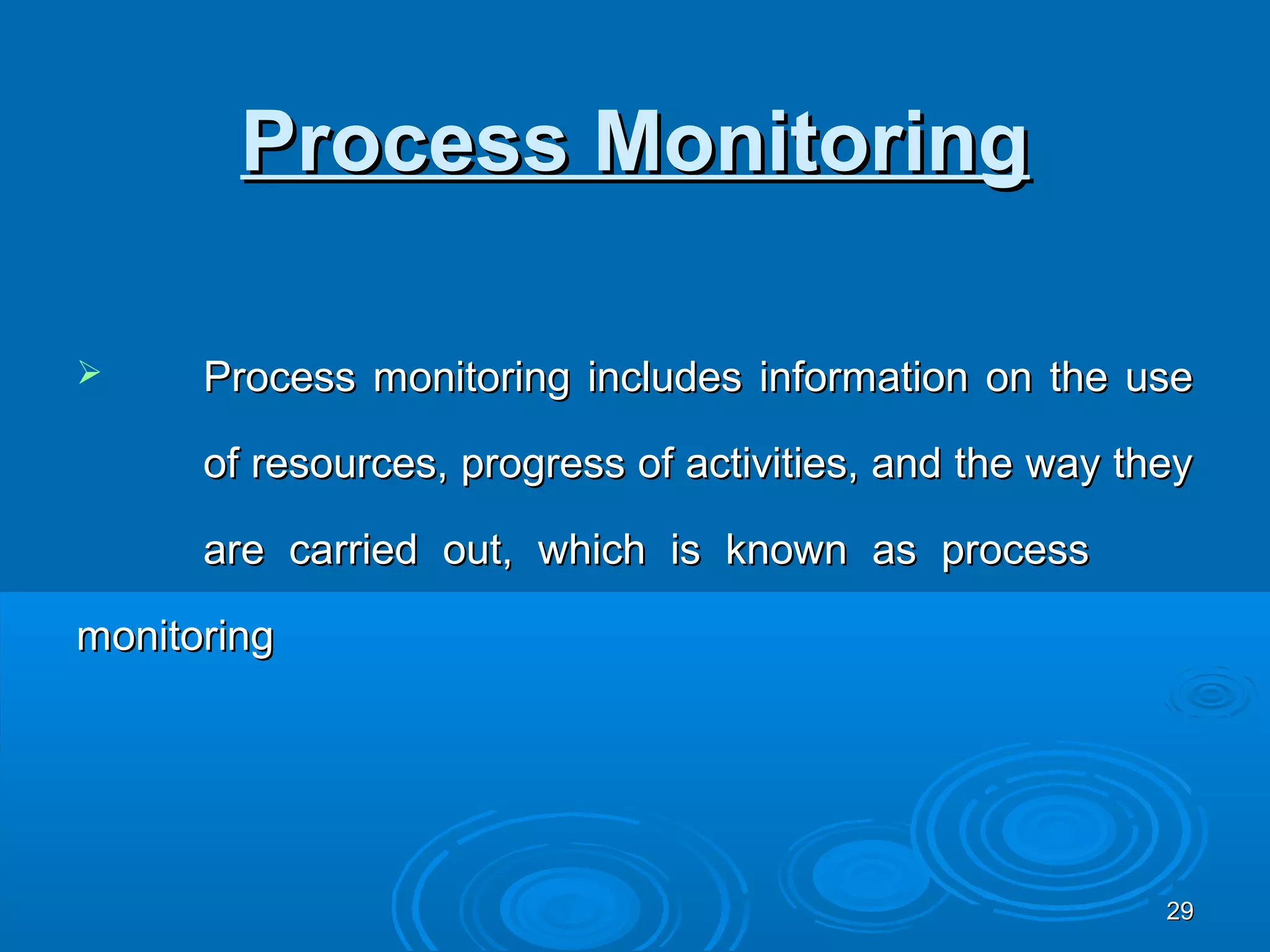 Process Monitoring

     Process monitoring includes information on the use

      of resources, progress of activities, and the way they

      are carried out, which is known as process

monitoring




                                                          29
 