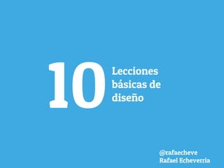 10
Lecciones
básicas de
diseño
@rafaecheve
Rafael Echeverria
 