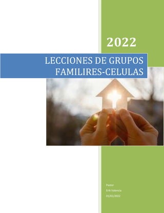 2022
Pastor
Erik Valencia
01/01/2022
LECCIONES DE GRUPOS
FAMILIRES-CELULAS
 