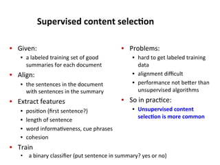 Supervised	
  content	
  selec$on	
  
•  Given:	
  	
  
•  a	
  labeled	
  training	
  set	
  of	
  good	
  
summaries	
  ...