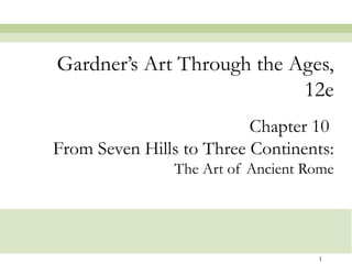 Gardner’s Art Through the Ages,
                           12e
                          Chapter 10
From Seven Hills to Three Continents:
               The Art of Ancient Rome




                                   1
 