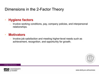 www.derby.ac.uk/business
Dimensions in the 2-Factor Theory
• Hygiene factors
– Involve working conditions, pay, company po...