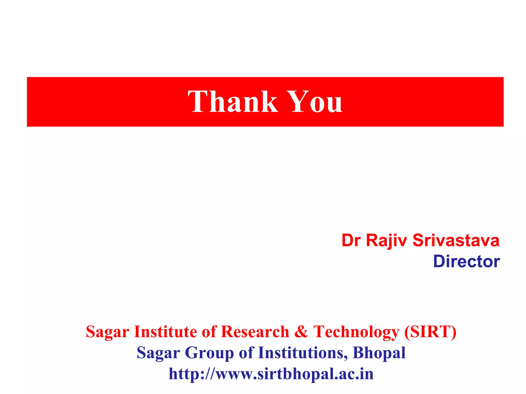 Thank You
Dr Rajiv Srivastava
Director
Sagar Institute of Research & Technology (SIRT)
Sagar Group of Institutions, Bhopal
http://www.sirtbhopal.ac.in
 