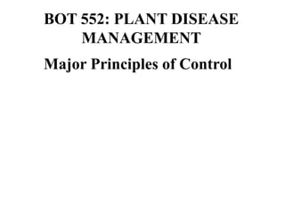 BOT 552: PLANT DISEASE
MANAGEMENT
Major Principles of Control
 