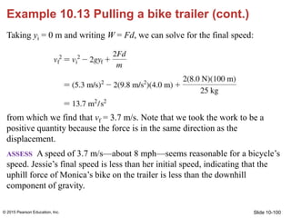 Slide 10-100
Example 10.13 Pulling a bike trailer (cont.)
Taking yi = 0 m and writing W = Fd, we can solve for the final s...
