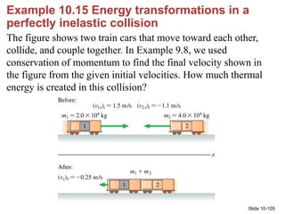 Slide 10-105
Example 10.15 Energy transformations in a
perfectly inelastic collision
The figure shows two train cars that ...