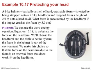 Slide 10-116
A bike helmet—basically a shell of hard, crushable foam—is tested by
being strapped onto a 5.0 kg headform an...