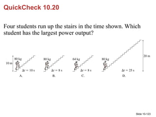 Slide 10-123
QuickCheck 10.20
Four students run up the stairs in the time shown. Which
student has the largest power outpu...