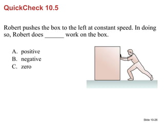 Slide 10-26
QuickCheck 10.5
Robert pushes the box to the left at constant speed. In doing
so, Robert does ______ work on t...