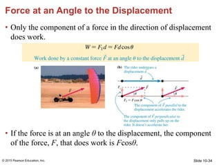 Slide 10-34
Force at an Angle to the Displacement
• Only the component of a force in the direction of displacement
does wo...