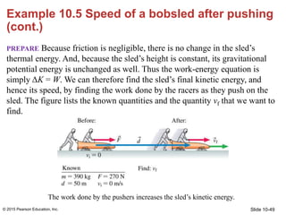Slide 10-49
Example 10.5 Speed of a bobsled after pushing
(cont.)
PREPARE Because friction is negligible, there is no chan...