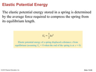 Slide 10-68
Elastic Potential Energy
The elastic potential energy stored in a spring is determined
by the average force re...