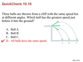 Slide 10-70
QuickCheck 10.16
Three balls are thrown from a cliff with the same speed but
at different angles. Which ball h...