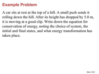 Slide 10-91
Example Problem
A car sits at rest at the top of a hill. A small push sends it
rolling down the hill. After it...