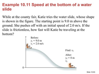 Slide 10-93
Example 10.11 Speed at the bottom of a water
slide
While at the county fair, Katie tries the water slide, whos...