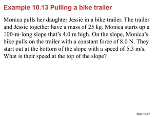 Slide 10-97
Example 10.13 Pulling a bike trailer
Monica pulls her daughter Jessie in a bike trailer. The trailer
and Jessi...