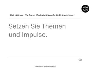 10 Lektionen für Social Media bei Non-Profit-Unternehmen.



Setzen Sie Themen
und Impulse.


                                                            4/10



                     © Martschenko Markenberatung 2012
 