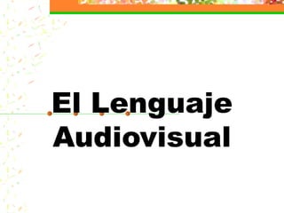 El Lenguaje
Audiovisual
 