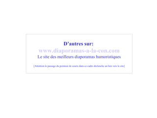 D’autres sur:   www .diaporamas-a-la-con. com Le site des meilleurs diaporamas humoristiques [Attention le passage du pointeur de souris dans ce cadre déclenche un lien vers le site] 