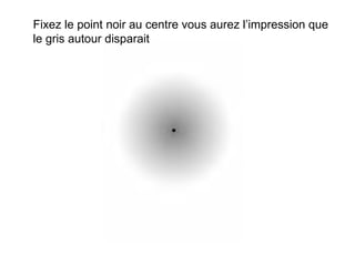 Fixez le point noir au centre vous aurez l’impression que le gris autour disparait 