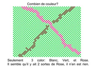 Combien de couleur?   Seulement  3 color: Blanc, Vert, et Rose. Il semble qu’il y ait 2 sortes de Rose, il n’en est rien. 