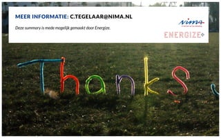 MEER INFORMATIE: C.TEGELAAR@NIMA.NL
Deze summary is mede mogelijk gemaakt door Energize. 
 