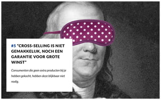 #5 “CROSS-SELLING IS NIET
GEMAKKELIJK, NOCH EEN
GARANTIE VOOR GROTE
WINST”
Consumenten die geen extra producten bij je
hebben gekocht, hebben deze blijkbaar niet
nodig.
 