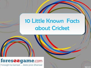 10 Little Known Facts
about Cricket
10 Little Known Facts
about Cricket
 