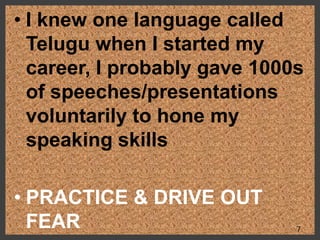 • I knew one language called
Telugu when I started my
career, I probably gave 1000s
of speeches/presentations
voluntarily to hone my
speaking skills
• PRACTICE & DRIVE OUT
FEAR 7
 