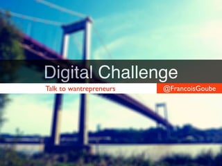 Digital Challenge
@FrancoisGoubeTalk to wantrepreneurs
 