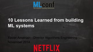 10 Lessons Learned from 
building ML systems 
Xavier Amatriain - Director Algorithms Engineering 
November 2014 
 