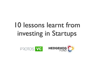 10 lessons learnt from
investing in Startups
 