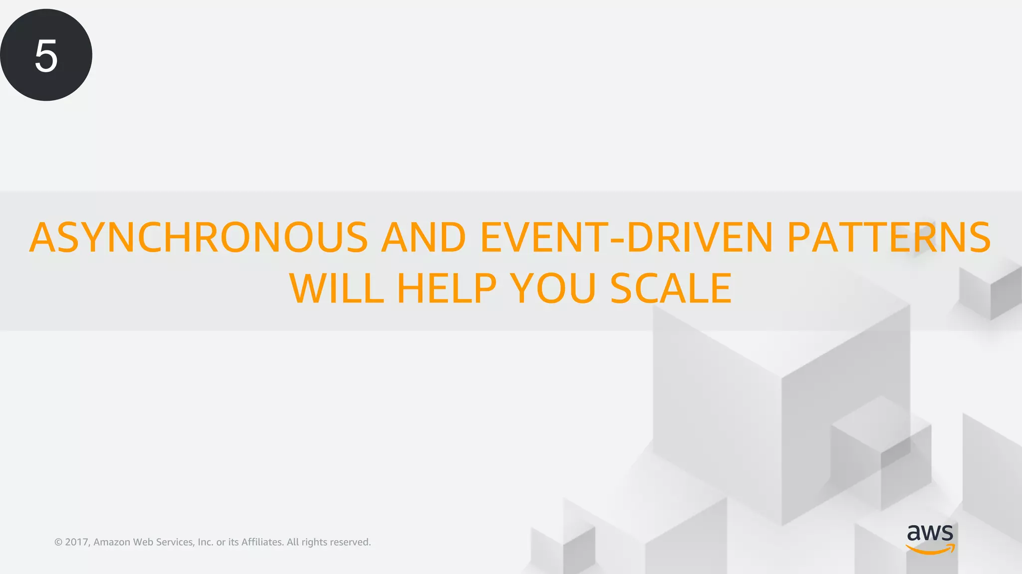 © 2017, Amazon Web Services, Inc. or its Affiliates. All rights reserved.© 2017, Amazon Web Services, Inc. or its Affiliates. All rights reserved.
ASYNCHRONOUS AND EVENT-DRIVEN PATTERNS
WILL HELP YOU SCALE
5
 