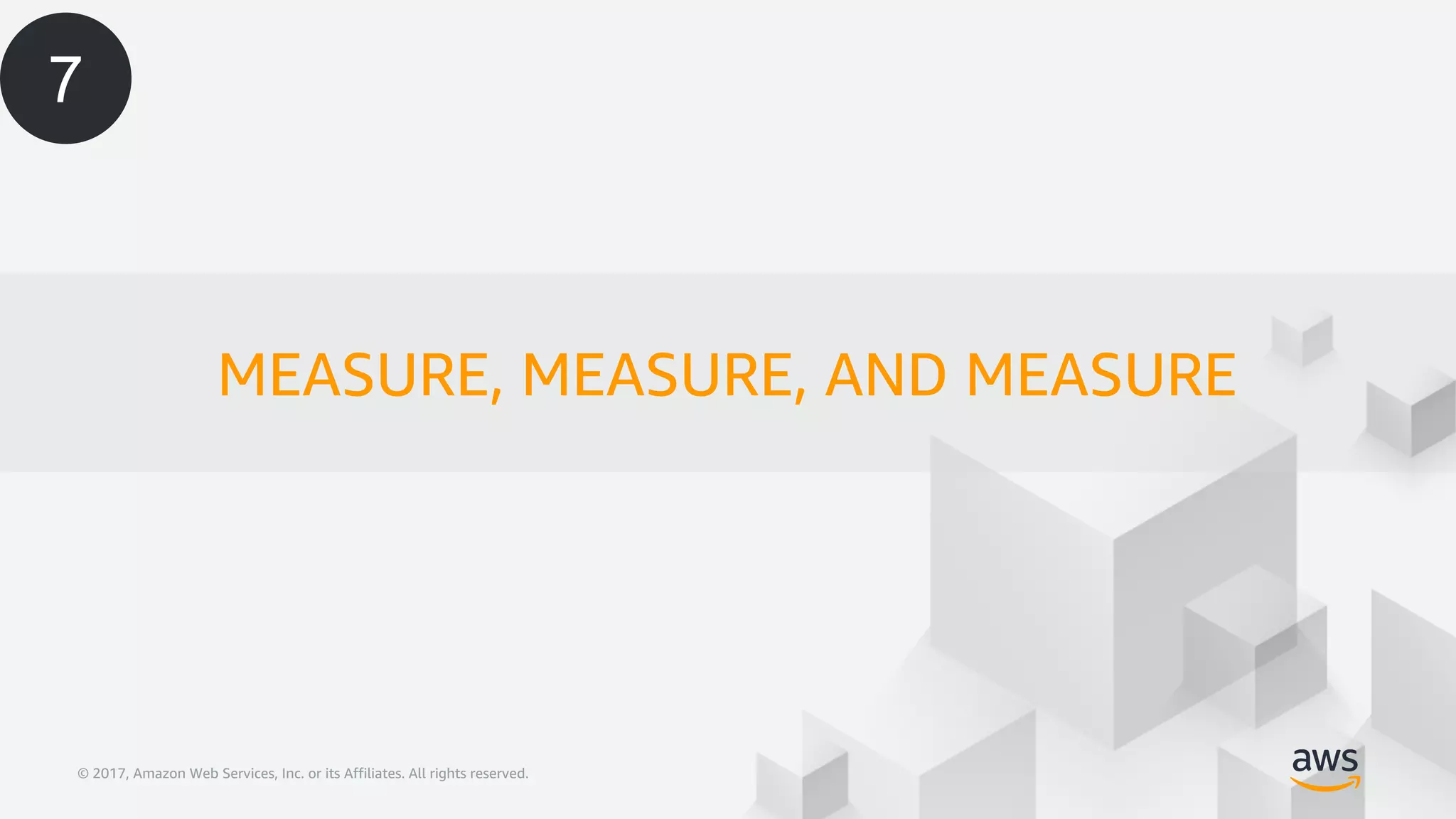 © 2017, Amazon Web Services, Inc. or its Affiliates. All rights reserved.© 2017, Amazon Web Services, Inc. or its Affiliates. All rights reserved.
MEASURE, MEASURE, AND MEASURE
7
 