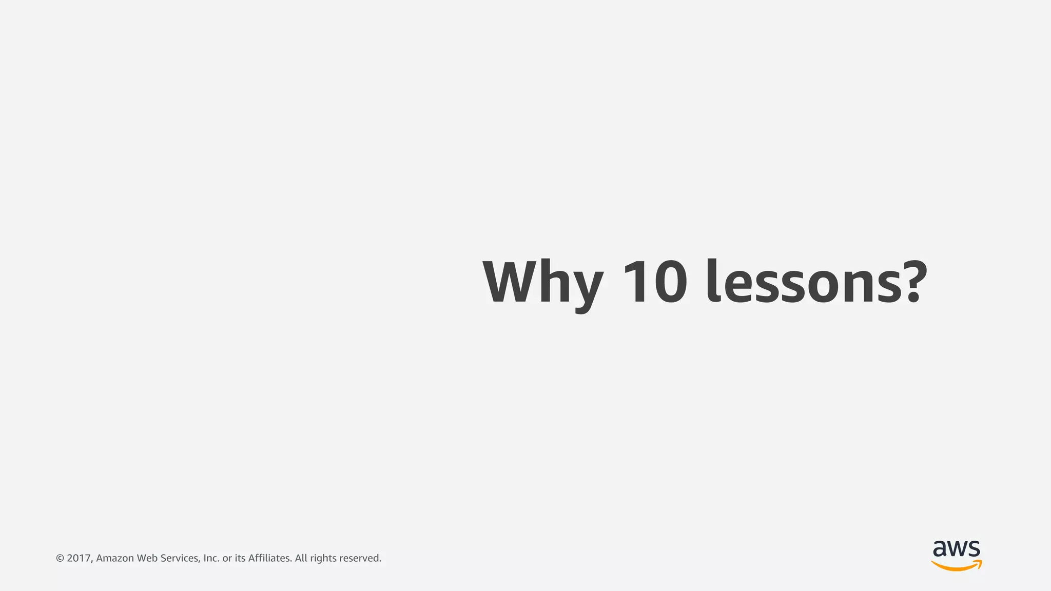 © 2017, Amazon Web Services, Inc. or its Affiliates. All rights reserved.
Why 10 lessons?
 