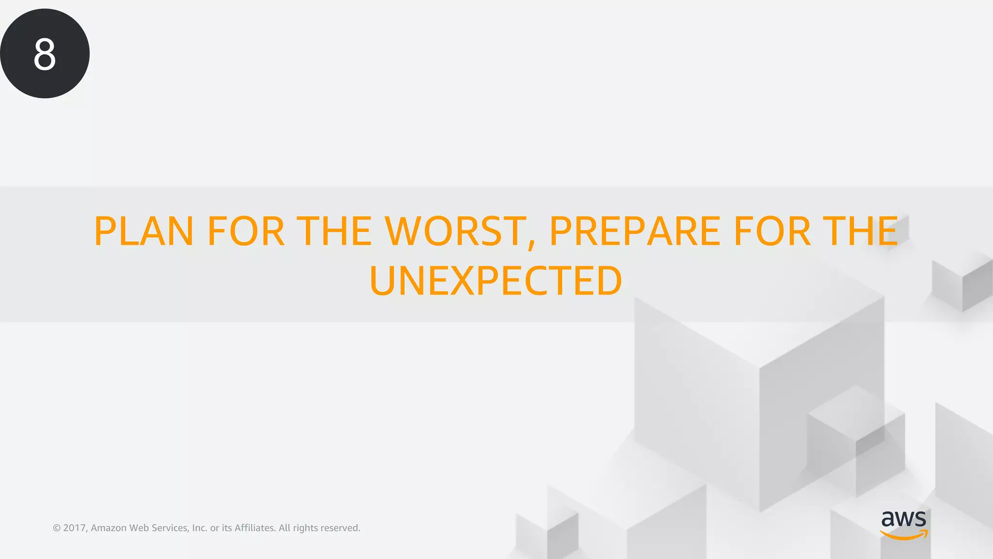 © 2017, Amazon Web Services, Inc. or its Affiliates. All rights reserved.© 2017, Amazon Web Services, Inc. or its Affiliates. All rights reserved.
PLAN FOR THE WORST, PREPARE FOR THE
UNEXPECTED
8
 