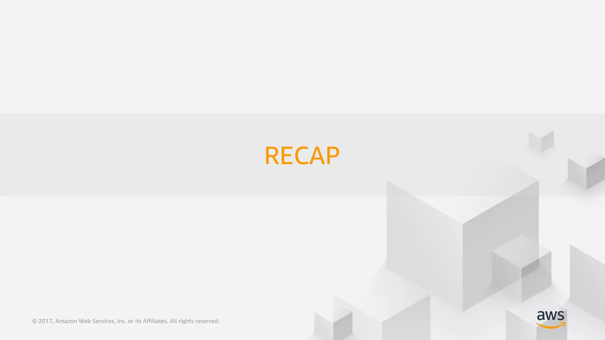 © 2017, Amazon Web Services, Inc. or its Affiliates. All rights reserved.© 2017, Amazon Web Services, Inc. or its Affiliates. All rights reserved.
RECAP
 