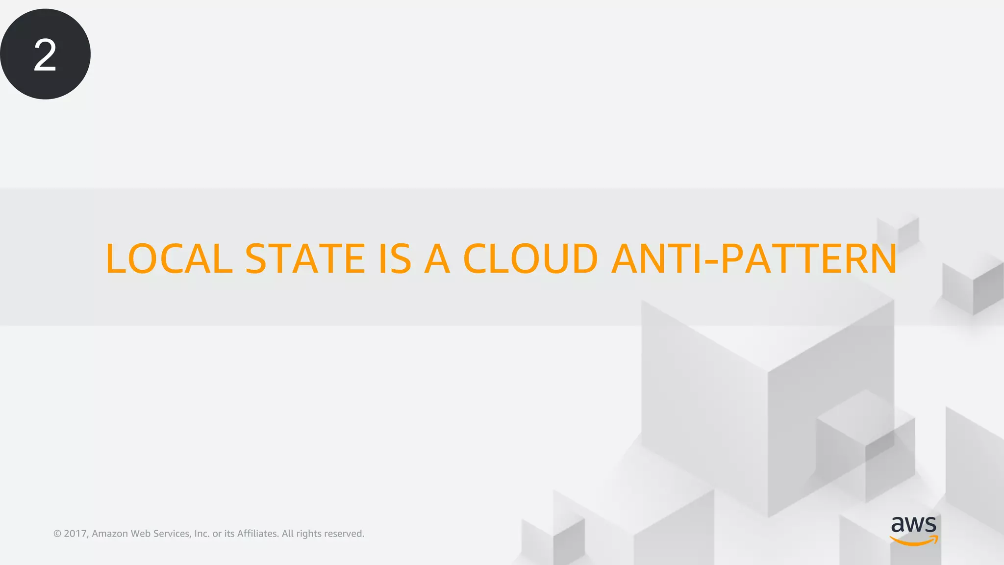 © 2017, Amazon Web Services, Inc. or its Affiliates. All rights reserved.© 2017, Amazon Web Services, Inc. or its Affiliates. All rights reserved.
LOCAL STATE IS A CLOUD ANTI-PATTERN
2
 