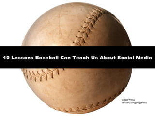 10 Lessons Baseball Can Teach Us About Social Media Gregg Weiss twitter.com/greggweiss 