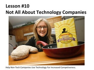 Lesson #10
Not All About Technology Companies




Help Non-Tech Companies Use Technology For Increased Competiveness.
 